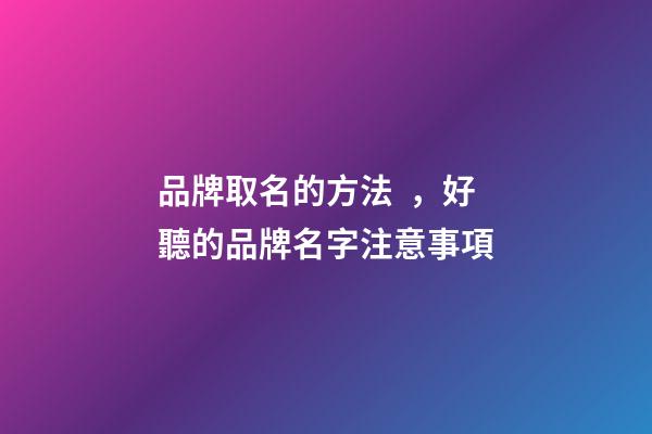 品牌取名的方法，好聽的品牌名字注意事項